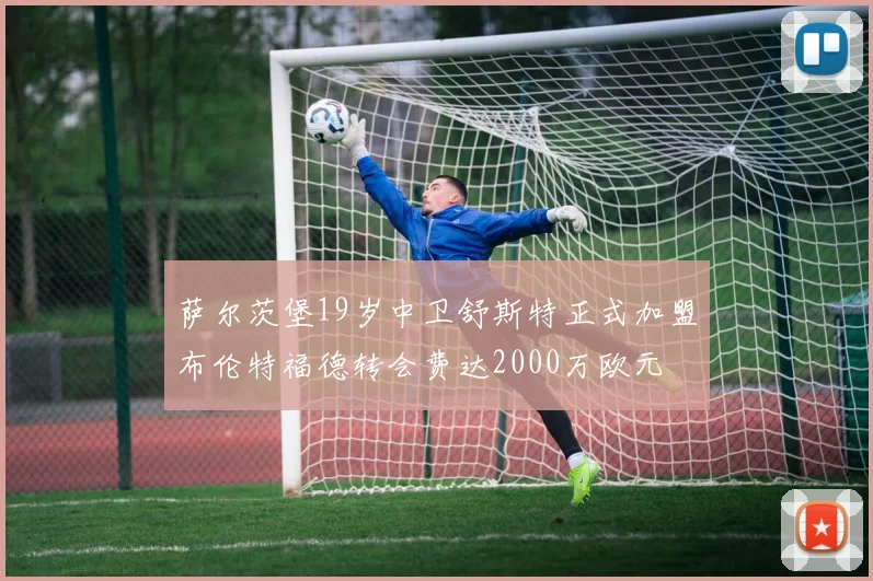 萨尔茨堡19岁中卫舒斯特正式加盟布伦特福德转会费达2000万欧元