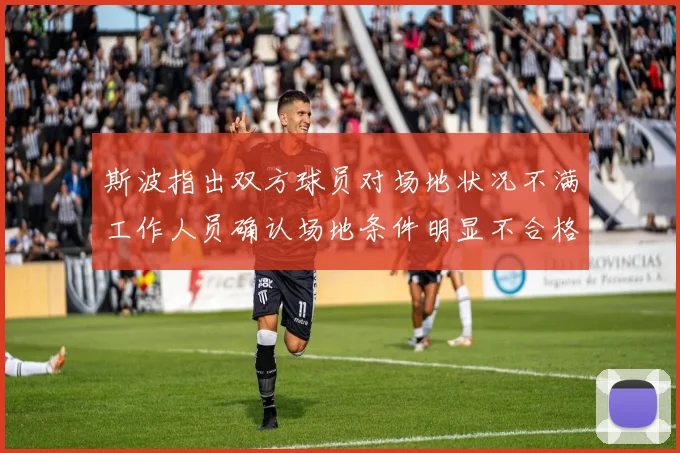 斯波指出双方球员对场地状况不满工作人员确认场地条件明显不合格