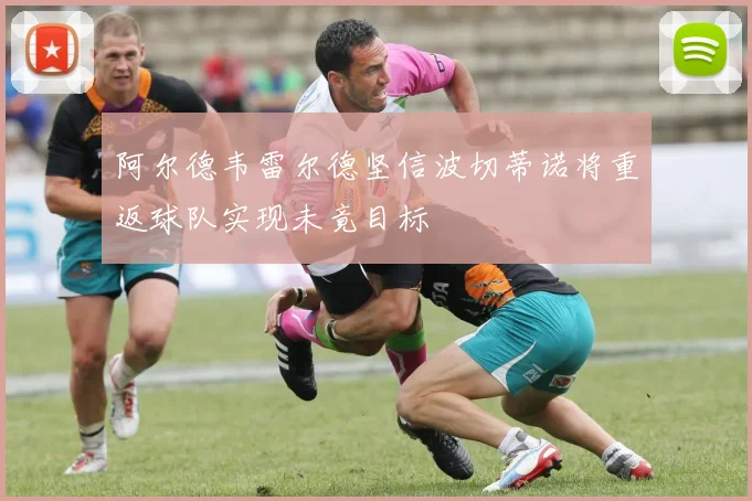 阿尔德韦雷尔德坚信波切蒂诺将重返球队实现未竟目标