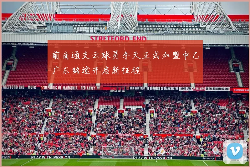 前南通支云球员李天正式加盟中乙广东铭途开启新征程
