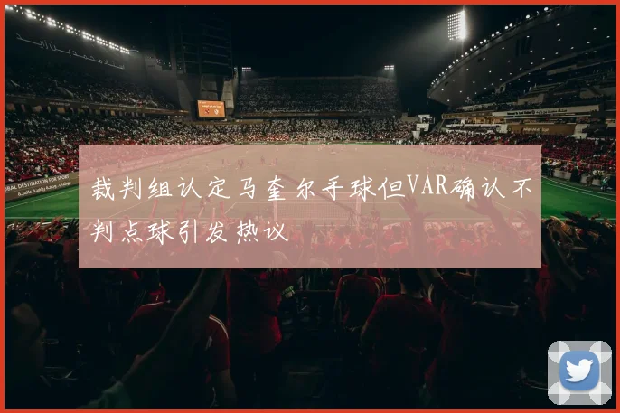 裁判组认定马奎尔手球但VAR确认不判点球引发热议