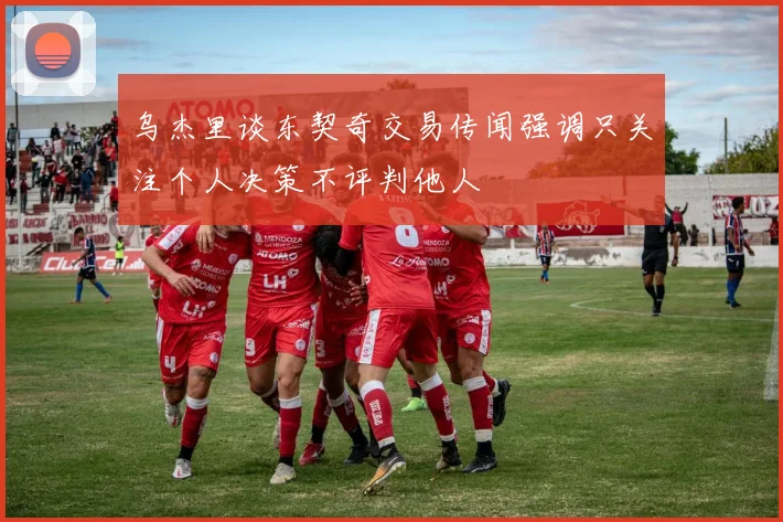 乌杰里谈东契奇交易传闻强调只关注个人决策不评判他人