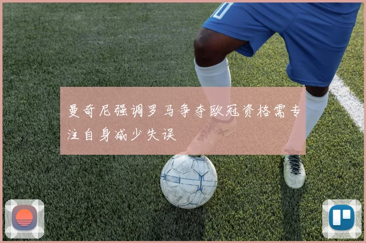 曼奇尼强调罗马争夺欧冠资格需专注自身减少失误