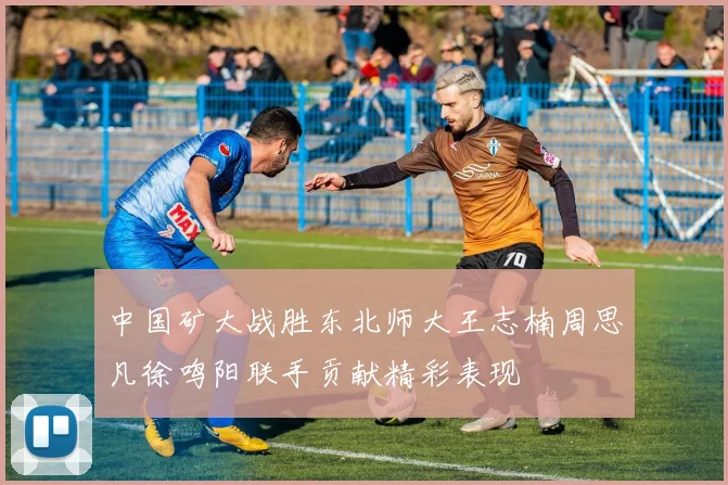 中国矿大战胜东北师大王志楠周思凡徐鸣阳联手贡献精彩表现