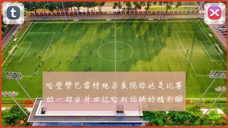 哈登赞巴雷特绝杀表现称这是比赛的一部分并回忆哈利伯顿的精彩瞬间